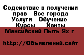 Содействие в получении прав - Все города Услуги » Обучение. Курсы   . Ханты-Мансийский,Пыть-Ях г.